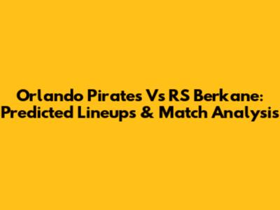 Orlando Pirates Vs RS Berkane: Predicted Lineups & Match Analysis