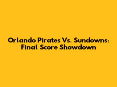 Orlando Pirates Vs. Sundowns: Final Score Showdown