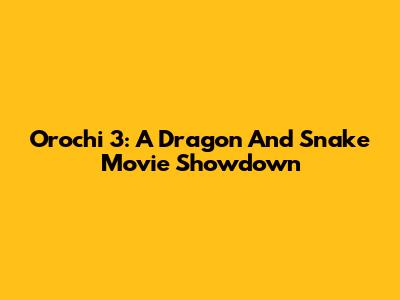 Orochi 3: A Dragon And Snake Movie Showdown