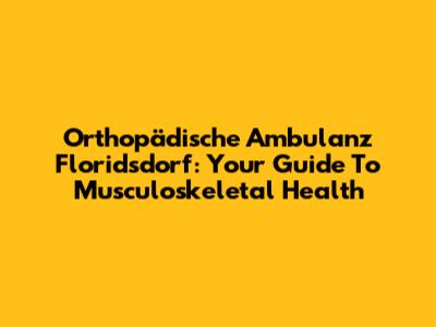 Orthopädische Ambulanz Floridsdorf: Your Guide To Musculoskeletal Health