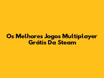 Os Melhores Jogos Multiplayer Grátis Da Steam