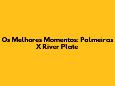 Os Melhores Momentos: Palmeiras X River Plate
