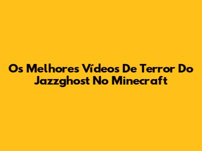 Os Melhores Vídeos De Terror Do Jazzghost No Minecraft
