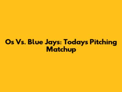 Os Vs. Blue Jays: Today's Pitching Matchup