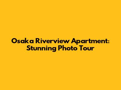 Osaka Riverview Apartment: Stunning Photo Tour