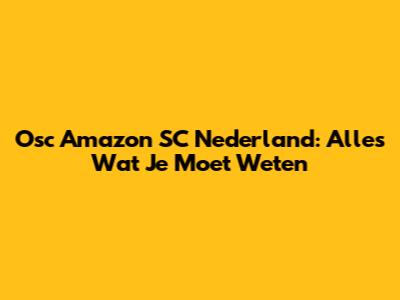 Osc Amazon SC Nederland: Alles Wat Je Moet Weten