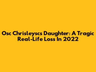 Osc Chrisleysc's Daughter: A Tragic Real-Life Loss In 2022