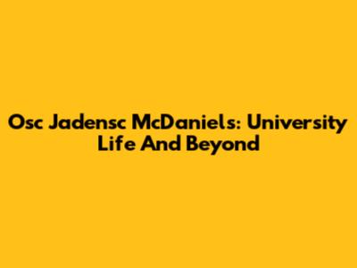 Osc Jadensc McDaniels: University Life And Beyond