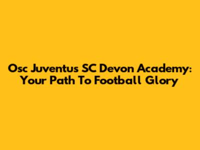 Osc Juventus SC Devon Academy: Your Path To Football Glory
