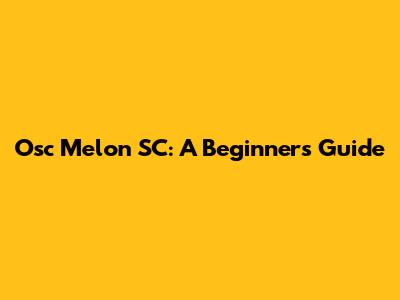 Osc Melon SC: A Beginner's Guide