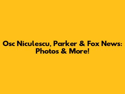 Osc Niculescu, Parker & Fox News: Photos & More!