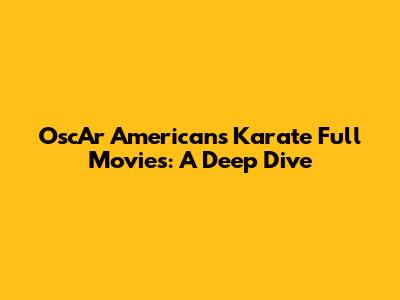 OscAr Americans Karate Full Movies: A Deep Dive