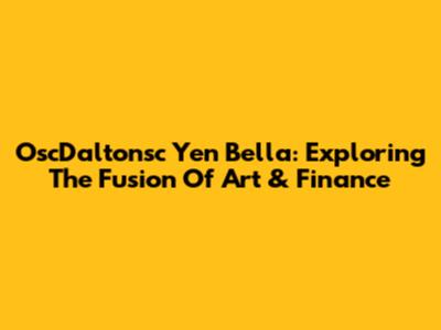 OscDaltonsc Yen Bella: Exploring The Fusion Of Art & Finance