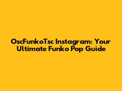 OscFunkoTsc Instagram: Your Ultimate Funko Pop Guide