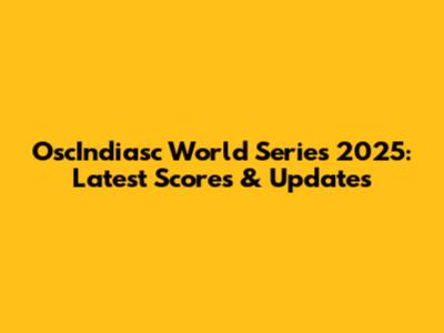 OscIndiasc World Series 2025: Latest Scores & Updates