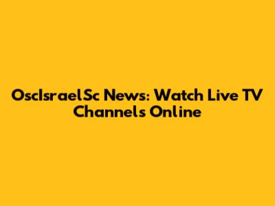 OscIsraelSc News: Watch Live TV Channels Online