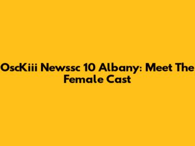 OscKiii Newssc 10 Albany: Meet The Female Cast