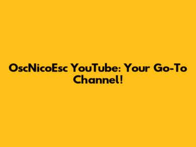 OscNicoEsc YouTube: Your Go-To Channel!
