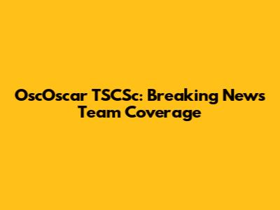 OscOscar TSCSc: Breaking News Team Coverage