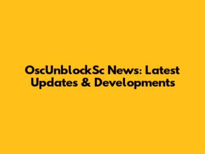 OscUnblockSc News: Latest Updates & Developments
