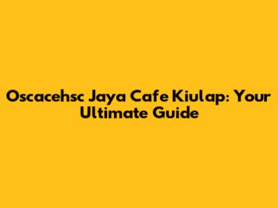Oscacehsc Jaya Cafe Kiulap: Your Ultimate Guide