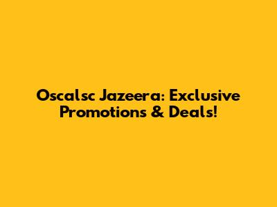 Oscalsc Jazeera: Exclusive Promotions & Deals!