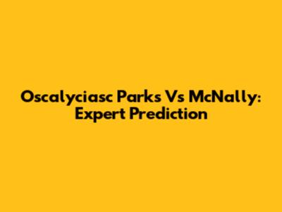 Oscalyciasc Parks Vs McNally: Expert Prediction