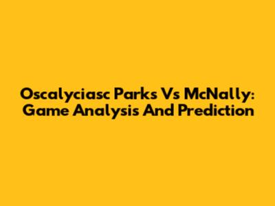 Oscalyciasc Parks Vs McNally: Game Analysis And Prediction