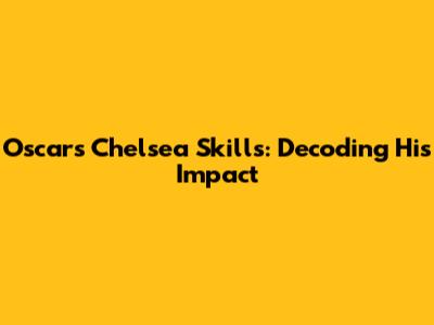 Oscar's Chelsea Skills: Decoding His Impact