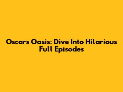 Oscar's Oasis: Dive Into Hilarious Full Episodes