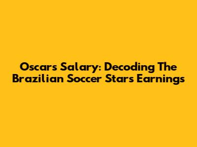 Oscar's Salary: Decoding The Brazilian Soccer Star's Earnings