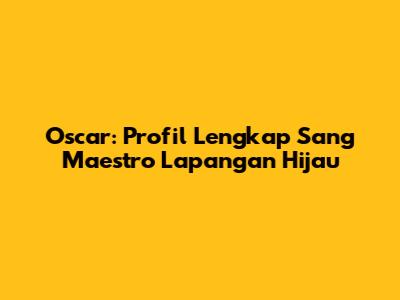 Oscar: Profil Lengkap Sang Maestro Lapangan Hijau