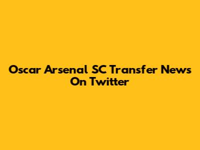 Oscar Arsenal SC Transfer News On Twitter