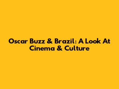 Oscar Buzz & Brazil: A Look At Cinema & Culture