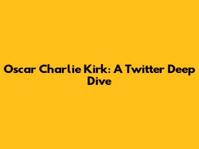 Oscar Charlie Kirk: A Twitter Deep Dive