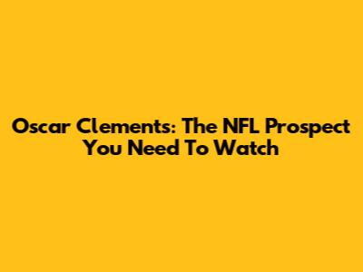 Oscar Clements: The NFL Prospect You Need To Watch