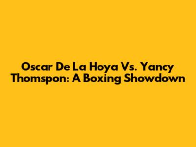 Oscar De La Hoya Vs. Yancy Thomspon: A Boxing Showdown