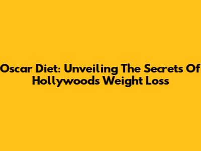 Oscar Diet: Unveiling The Secrets Of Hollywood's Weight Loss