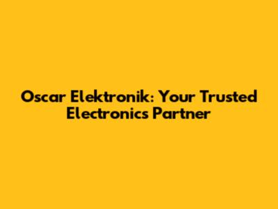 Oscar Elektronik: Your Trusted Electronics Partner