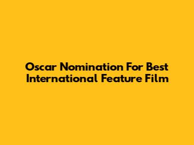 Oscar Nomination For Best International Feature Film