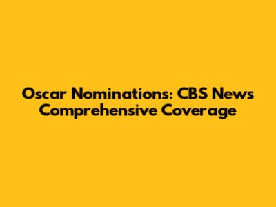 Oscar Nominations: CBS News' Comprehensive Coverage