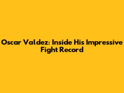 Oscar Valdez: Inside His Impressive Fight Record