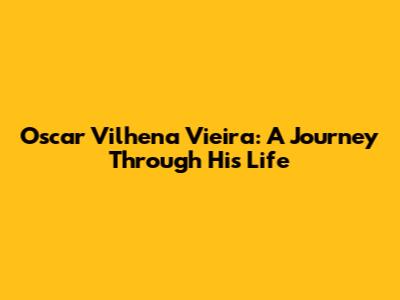 Oscar Vilhena Vieira: A Journey Through His Life