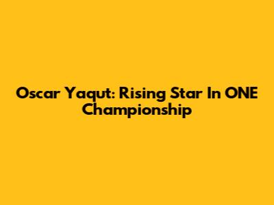 Oscar Yaqut: Rising Star In ONE Championship
