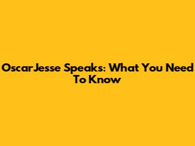 OscarJesse Speaks: What You Need To Know