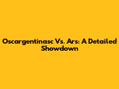 Oscargentinasc Vs. Ars: A Detailed Showdown
