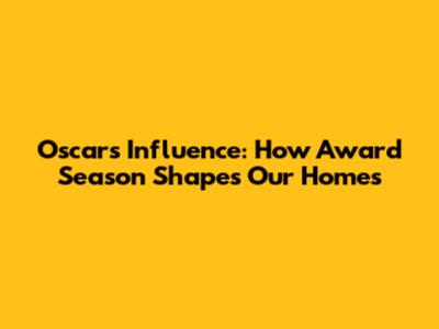 Oscars' Influence: How Award Season Shapes Our Homes