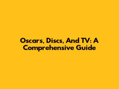 Oscars, Discs, And TV: A Comprehensive Guide