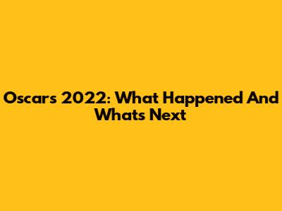 Oscars 2022: What Happened And What's Next
