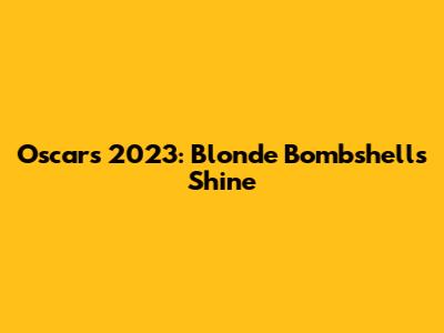 Oscars 2023: Blonde Bombshells Shine